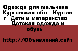 Одежда для мальчика - Курганская обл., Курган г. Дети и материнство » Детская одежда и обувь   
